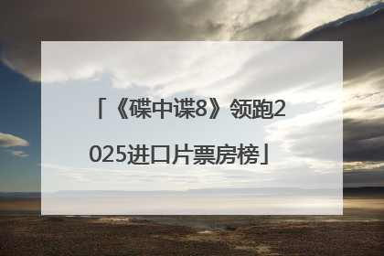 《碟中谍8》领跑2025进口片票房榜