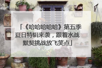 《哈哈哈哈哈》第五季夏日特辑来袭，跟着水战默契挑战放飞笑点