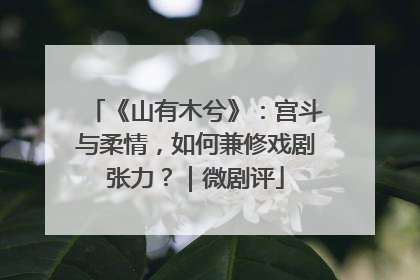 《山有木兮》：宫斗与柔情，如何兼修戏剧张力？｜微剧评