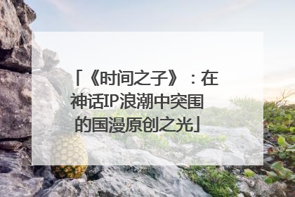 《时间之子》：在神话IP浪潮中突围的国漫原创之光