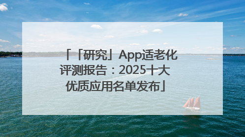 「研究」App适老化评测报告：2025十大优质应用名单发布