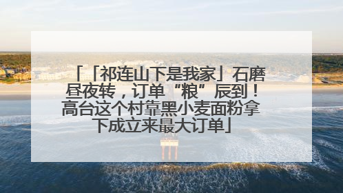 「祁连山下是我家」石磨昼夜转，订单“粮”辰到！高台这个村靠黑小麦面粉拿下成立来最大订单