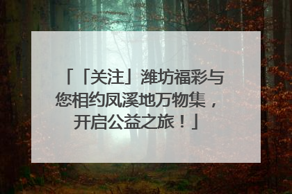 「关注」潍坊福彩与您相约凤溪地万物集，开启公益之旅！