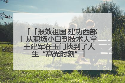 「报效祖国 建功西部」从职场小白到技术大拿 王建军在玉门找到了人生“高光时刻”