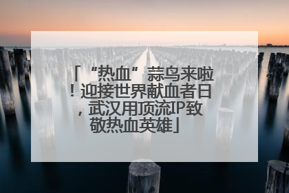 “热血”蒜鸟来啦！迎接世界献血者日，武汉用顶流IP致敬热血英雄