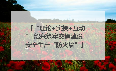 “理论+实操+互动” 绍兴筑牢交通建设安全生产“防火墙”