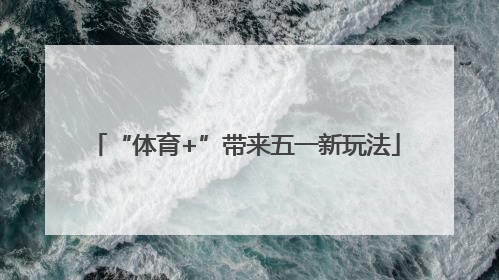 “体育+”带来五一新玩法