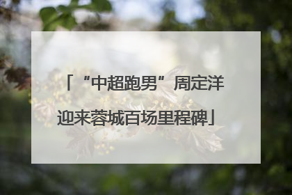 “中超跑男”周定洋迎来蓉城百场里程碑