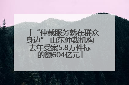 “仲裁服务就在群众身边” 山东仲裁机构去年受案5.8万件标的额604亿元