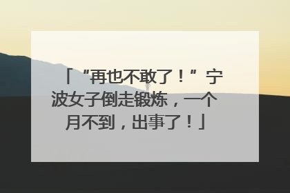 “再也不敢了！”宁波女子倒走锻炼，一个月不到，出事了！