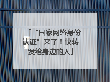 “国家网络身份认证”来了！快转发给身边的人