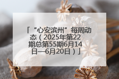 “心安滨州”每周动态（2025年第22期总第55期6月14日—6月20日）