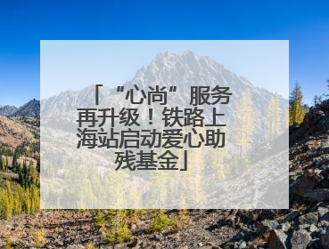 “心尚”服务再升级！铁路上海站启动爱心助残基金
