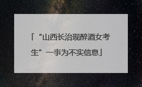 “山西长治现醉酒女考生”一事为不实信息