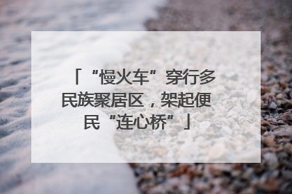 “慢火车”穿行多民族聚居区，架起便民“连心桥”