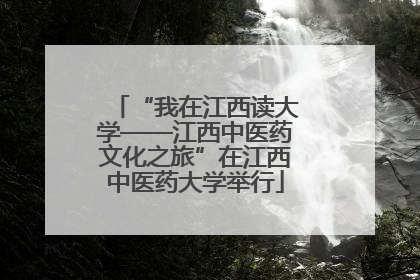 “我在江西读大学——江西中医药文化之旅”在江西中医药大学举行