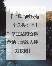 “我当时只有一个念头：上！”学生站内昏迷倒地，地铁人接力救援