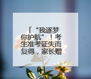 “我逐梦 你护航”！考生准考证失而复得，家长赠锦旗致谢“护梦人”！