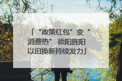 “政策红包”变“消费热” 德阳旌阳以旧换新持续发力