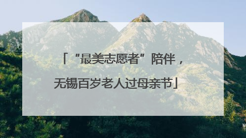 “最美志愿者”陪伴，无锡百岁老人过母亲节