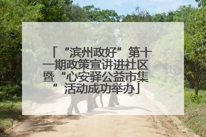 “滨州政好”第十一期政策宣讲进社区暨“心安驿公益市集”活动成功举办