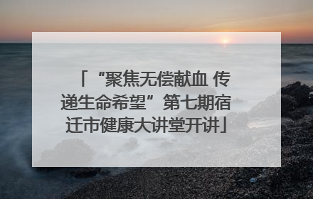 “聚焦无偿献血 传递生命希望”第七期宿迁市健康大讲堂开讲