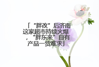 “胖改”后济南这家超市持续火爆，“胖东来”自有产品一货难求