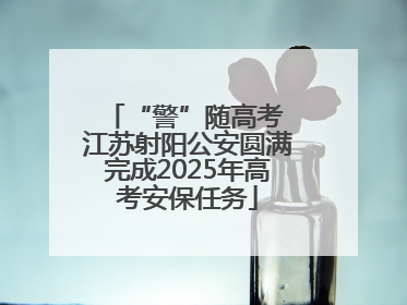 “警”随高考 江苏射阳公安圆满完成2025年高考安保任务