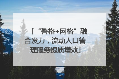 “警格+网格”融合发力，流动人口管理服务提质增效