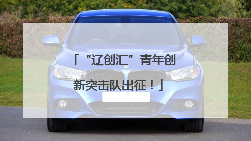 “辽创汇”青年创新突击队出征！