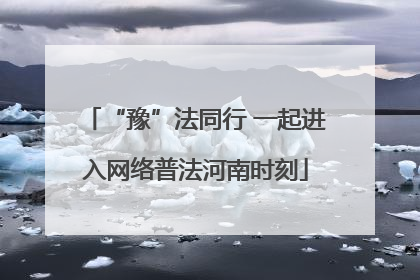 “豫”法同行 一起进入网络普法河南时刻