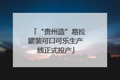 “贵州造”易拉罐装可口可乐生产线正式投产