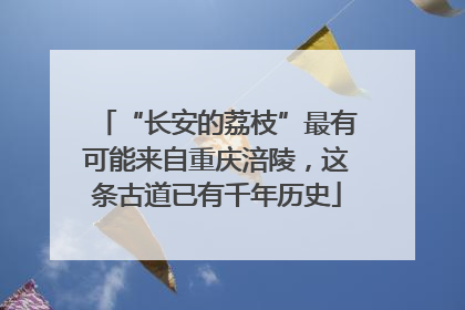 “长安的荔枝”最有可能来自重庆涪陵，这条古道已有千年历史
