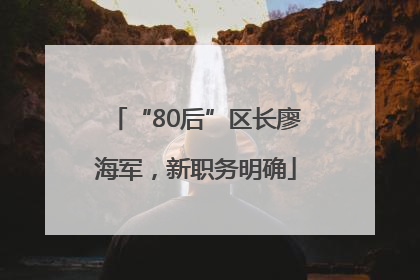 “80后”区长廖海军，新职务明确