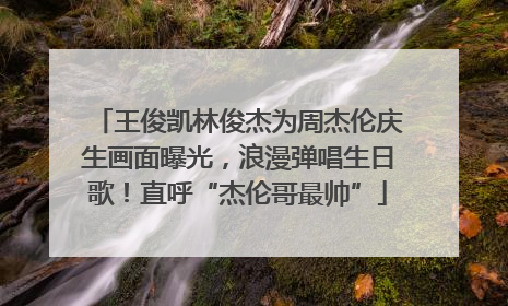 王俊凯林俊杰为周杰伦庆生画面曝光，浪漫弹唱生日歌！直呼“杰伦哥最帅”
