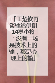 王楚钦再谈输给伊朗14岁小将：没有一场是技术上的输，都是心理上的输