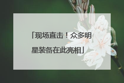 现场直击！众多明星装备在此亮相