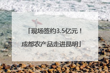 现场签约3.5亿元！成都农产品走进昆明