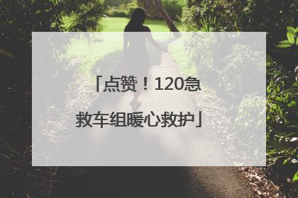 点赞！120急救车组暖心救护