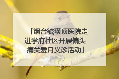 烟台毓璜顶医院走进学府社区开展偏头痛关爱月义诊活动