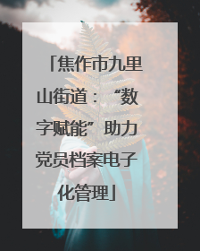 焦作市九里山街道：“数字赋能”助力党员档案电子化管理