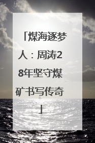 煤海逐梦人：周涛28年坚守煤矿书写传奇
