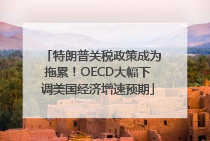 特朗普关税政策成为拖累！OECD大幅下调美国经济增速预期