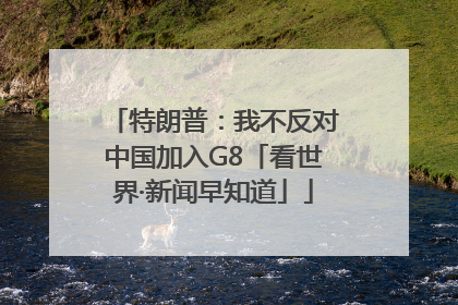 特朗普：我不反对中国加入G8「看世界·新闻早知道」