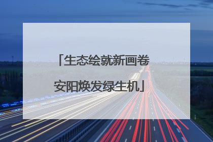 生态绘就新画卷 安阳焕发绿生机