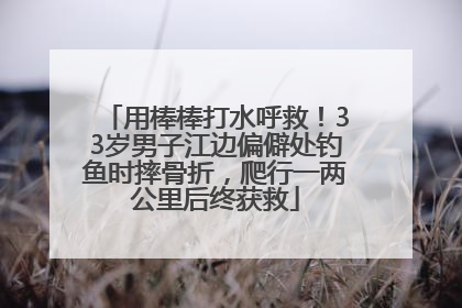 用棒棒打水呼救！33岁男子江边偏僻处钓鱼时摔骨折，爬行一两公里后终获救