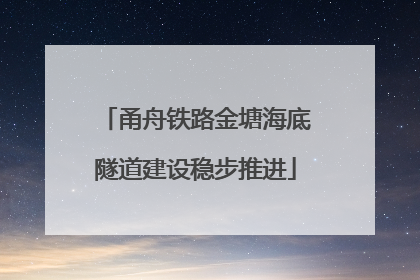 甬舟铁路金塘海底隧道建设稳步推进