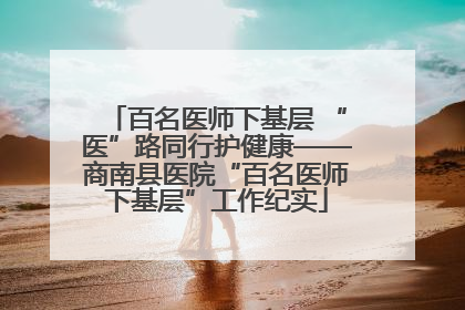 百名医师下基层 “医”路同行护健康——商南县医院“百名医师下基层”工作纪实