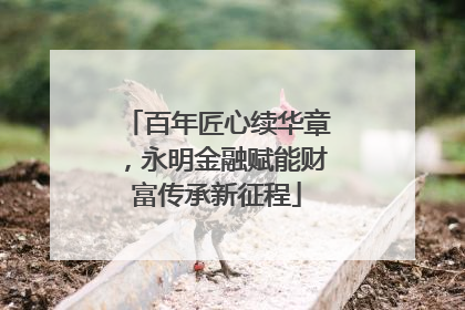 百年匠心续华章，永明金融赋能财富传承新征程