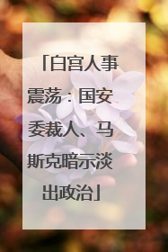 白宫人事震荡：国安委裁人、马斯克暗示淡出政治